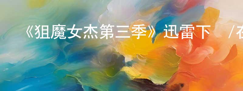 常翠霞發布《狙魔女杰第三季》迅雷下載/在線觀看-魔幻科幻-美劇天堂